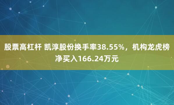 股票高杠杆 凯淳股份换手率38.55%，机构龙虎榜净买入166.24万元