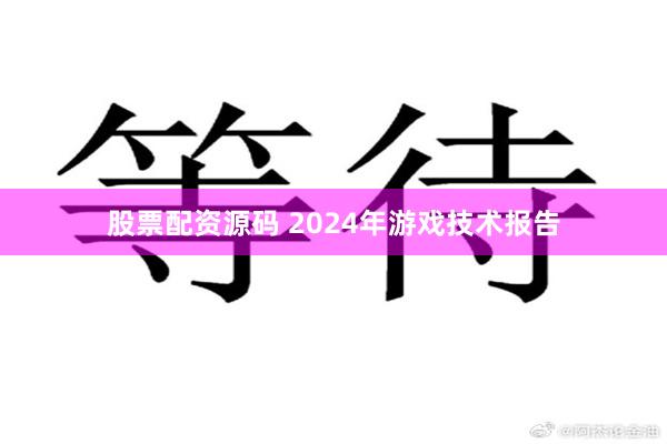 股票配资源码 2024年游戏技术报告