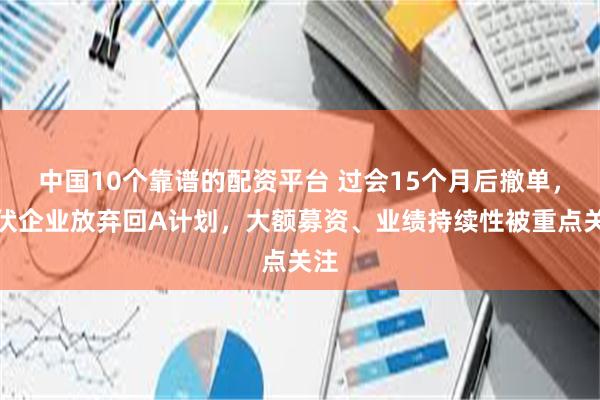 中国10个靠谱的配资平台 过会15个月后撤单，光伏企业放弃回A计划，大额募资、业绩持续性被重点关注