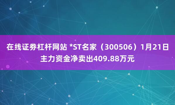 在线证劵杠杆网站 *ST名家（300506）1月21日主力资金净卖出409.88万元