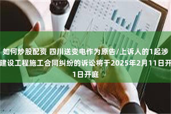 如何炒股配资 四川送变电作为原告/上诉人的1起涉及建设工程施工合同纠纷的诉讼将于2025年2月11日开庭