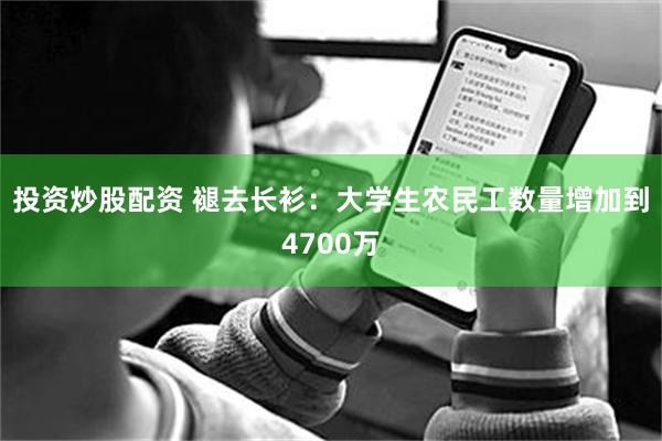 投资炒股配资 褪去长衫：大学生农民工数量增加到4700万