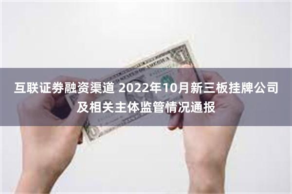 互联证劵融资渠道 2022年10月新三板挂牌公司及相关主体监管情况通报