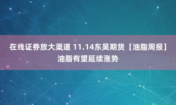 在线证劵放大渠道 11.14东吴期货【油脂周报】油脂有望延续涨势