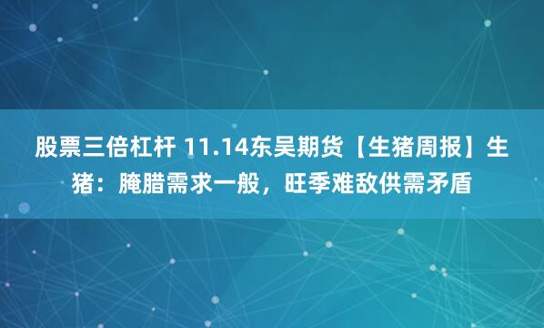 股票三倍杠杆 11.14东吴期货【生猪周报】生猪：腌腊需求一般，旺季难敌供需矛盾